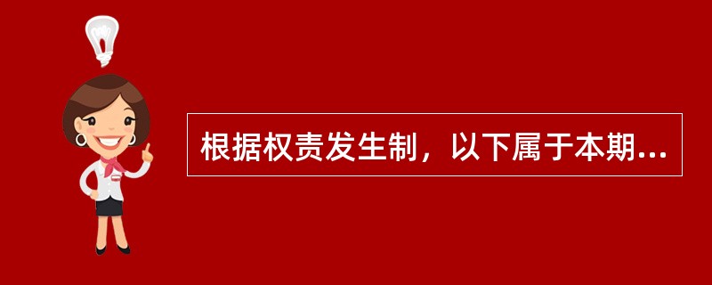 根据权责发生制，以下属于本期的收入或费用的是（　）。