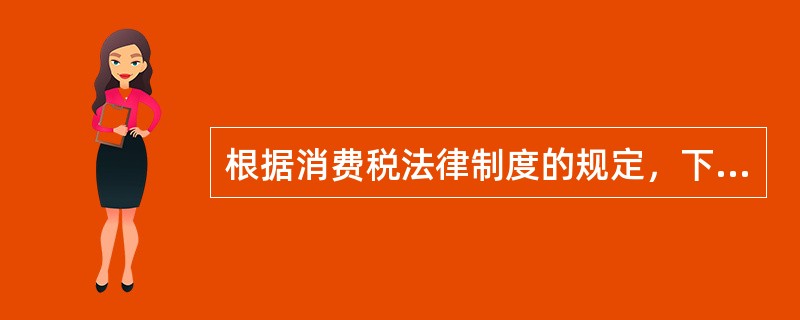 根据消费税法律制度的规定，下列各项中，应当缴纳消费税的是（　）。