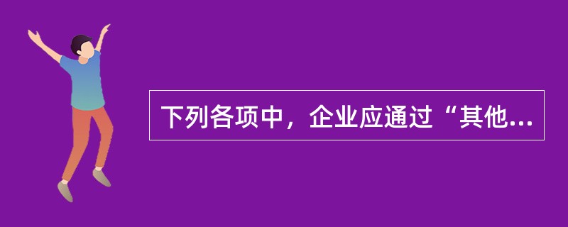 下列各项中，企业应通过“其他应付款”科目核算的是（）。