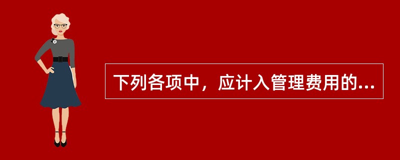 下列各项中，应计入管理费用的是（）。