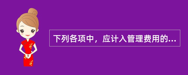 下列各项中，应计入管理费用的是（）。