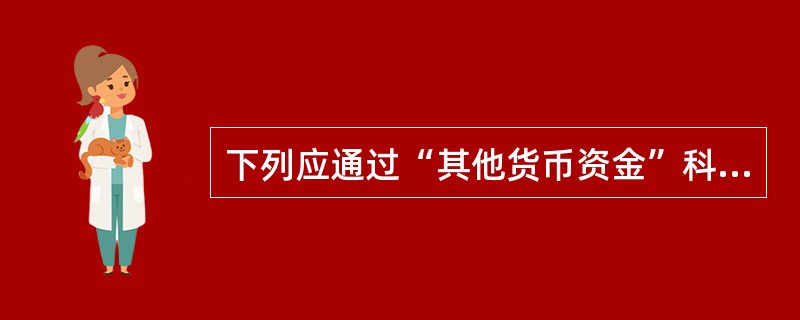 下列应通过“其他货币资金”科目核算的有（）。