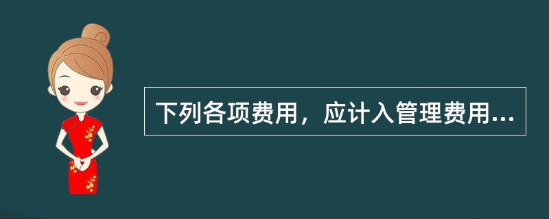 下列各项费用，应计入管理费用的有（　）。