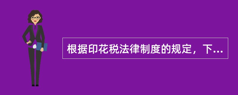 根据印花税法律制度的规定，下列各项中，不征收印花税的是（　）。