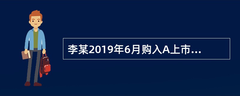 李某2019年6月购入A上市公司股票，2019年10月取得A公司的股息收入12万元，该股票于2019年12月转让；同月取得B上市公司的股息收入10万元，该股票是李某于2018年4月购入。已知个人所得税