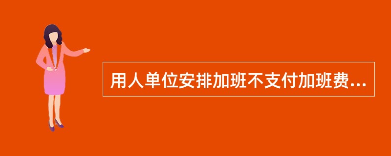 用人单位安排加班不支付加班费的，由劳动行政部门责令限期支付加班费；逾期不支付的，责令用人单位按应付金额50％以上100％以下的标准向劳动者加付赔偿金。（）