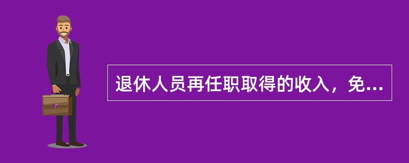 退休人员再任职取得的收入，免征个人所得税。（　　）