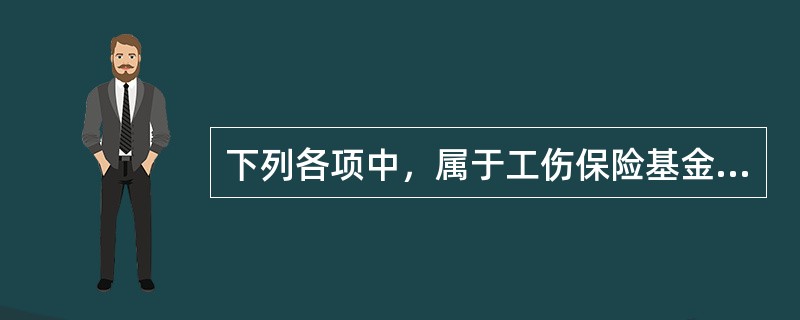 下列各项中，属于工伤保险基金用途的是（　）。