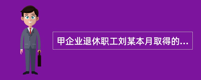 甲企业退休职工刘某本月取得的下列收入中，应当按照规定计算缴纳个人所得税的是（　）。