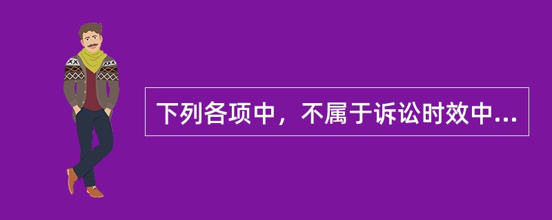 下列各项中，不属于诉讼时效中断事由的是（　　）。