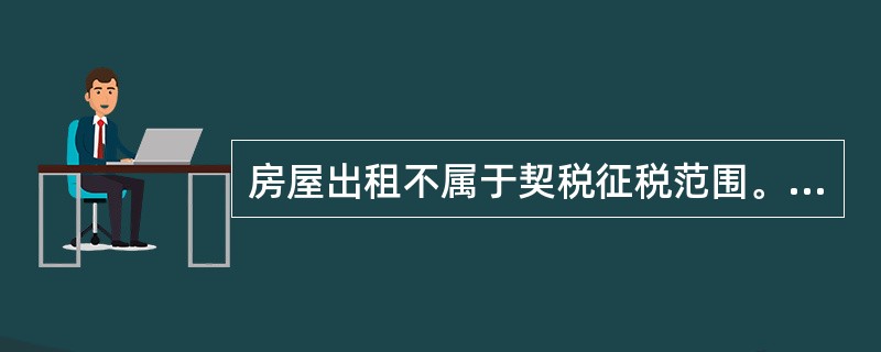 房屋出租不属于契税征税范围。（　）