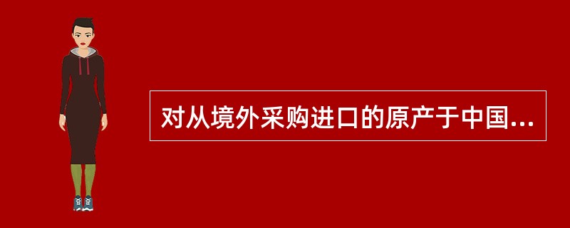 对从境外采购进口的原产于中国境内的货物，不征收进口关税。（　　）