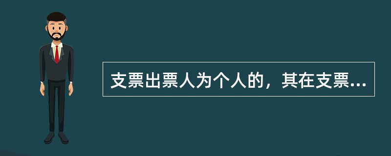 支票出票人为个人的，其在支票上的签章应当为与该个人在银行预留签章一致的签名和盖章。（）