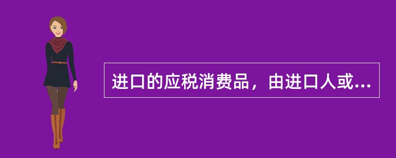 进口的应税消费品，由进口人或者其代理人向报关地海关申报缴纳消费税。（）