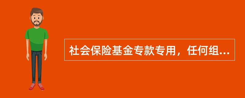 社会保险基金专款专用，任何组织和个人不得侵占或者挪用。（　）