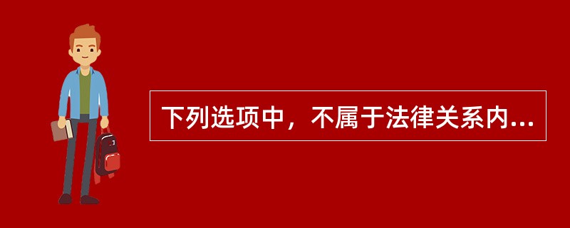下列选项中，不属于法律关系内容的是（　）。