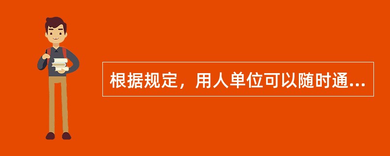 根据规定，用人单位可以随时通知劳动者解除合同的情形有（）。