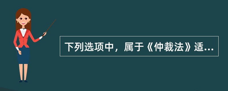 下列选项中，属于《仲裁法》适用范围的有（　）。