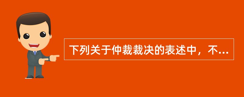 下列关于仲裁裁决的表述中，不符合仲裁法律制度规定的是（　）。