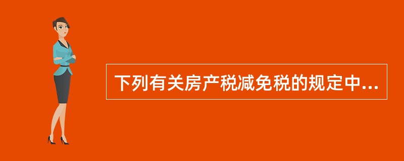下列有关房产税减免税的规定中，表述正确的有（）。