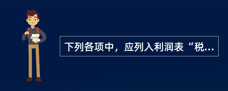 下列各项中，应列入利润表“税金及附加”项目的是（）。