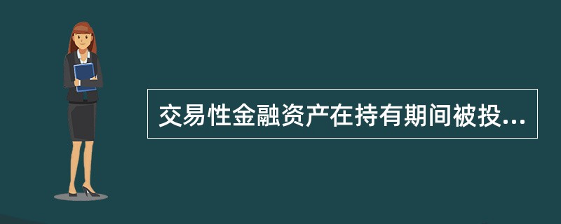 交易性金融资产在持有期间被投资单位宣告发放的现金股利，应按照享有的份额全部计入投资收益。（）