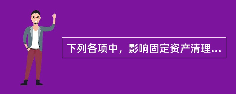 下列各项中，影响固定资产清理净损益的有（）。