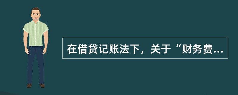 在借贷记账法下，关于“财务费用”的增加额和减少额登记的方向，下列表述正确的是（　）。