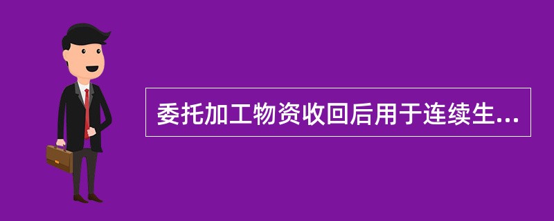 委托加工物资收回后用于连续生产应税消费品的，委托方应将交纳的消费税计入委托加工物资的成本。（）
