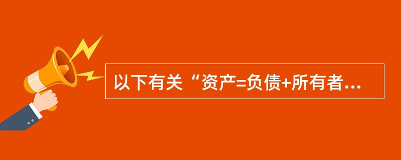 以下有关“资产=负债+所有者权益”等式的表述不正确的是（）。