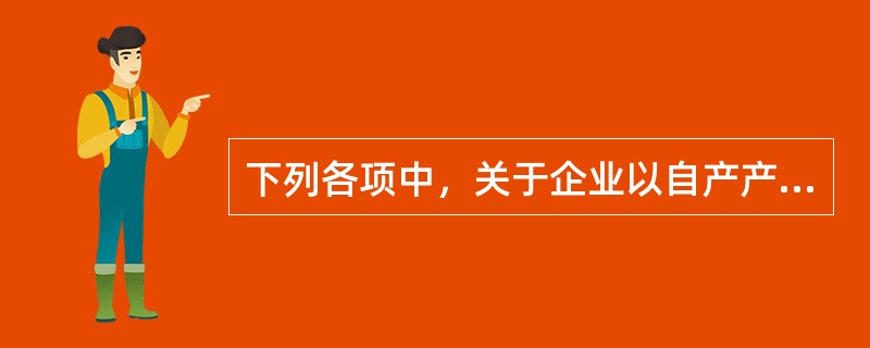 下列各项中，关于企业以自产产品作为福利发放给职工的会计处理表述不正确的是（）。