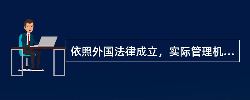 依照外国法律成立，实际管理机构不在中国境内但在中国境内设立机构.场所的企业属于非居民企业。（）