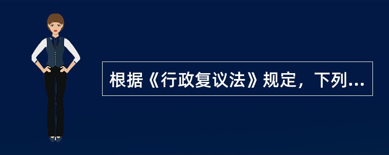 根据《行政复议法》规定，下列各项中，属于行政复议范围的有（）。