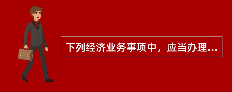 下列经济业务事项中，应当办理会计手续，进行会计核算的有（）。