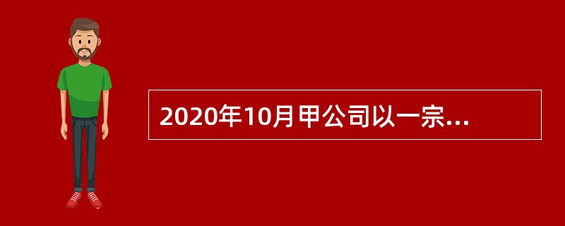 2020年10月甲公司以一宗土地使用权与乙公司的一处房产进行互换。经房地产评估机构评估，甲公司土地使用权价值1850万元，乙公司房产价值2000万元，甲公司向乙公司支付不含增值税差价150万元。已知，