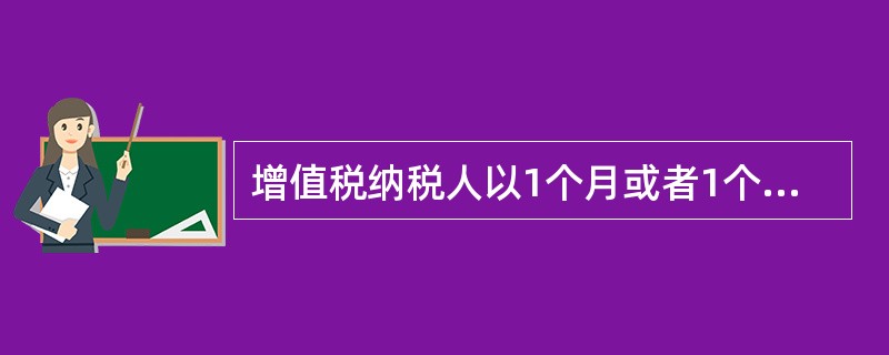 增值税纳税人以1个月或者1个季度为1个纳税期的，自期满之日起10日内申报纳税。（）