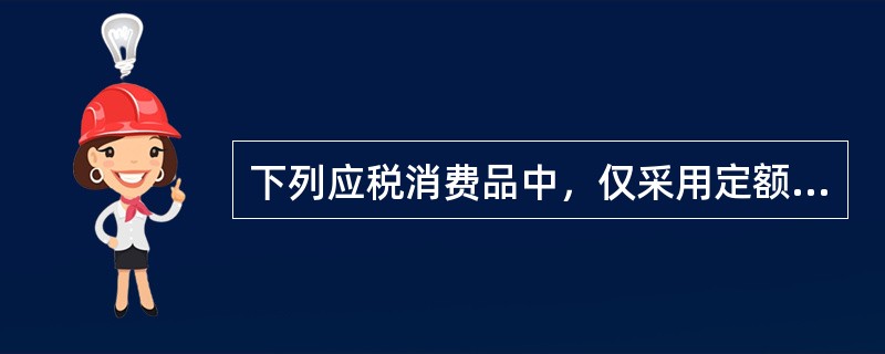 下列应税消费品中，仅采用定额税率征收消费税的有（）。