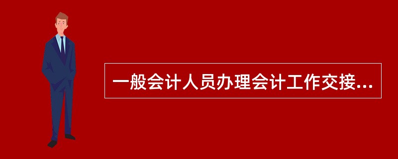 一般会计人员办理会计工作交接手续时，应由（）负责监交。