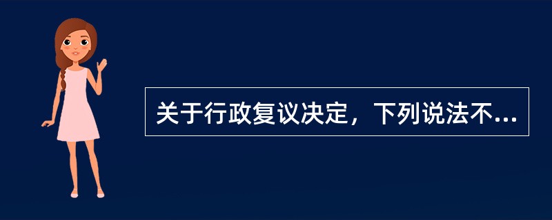 关于行政复议决定，下列说法不正确的是（）。