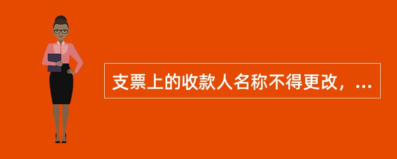 支票上的收款人名称不得更改，更改的支票无效。（）