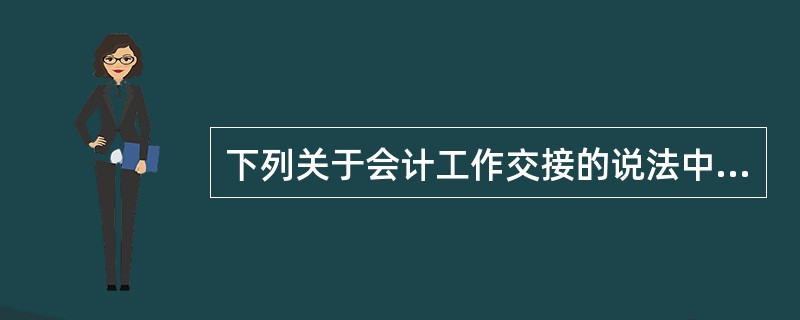 下列关于会计工作交接的说法中正确的有（）。