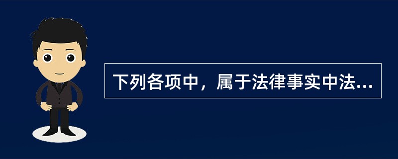 下列各项中，属于法律事实中法律事件的是（）。