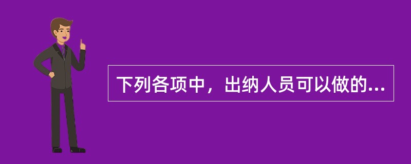 下列各项中，出纳人员可以做的工作是（）。