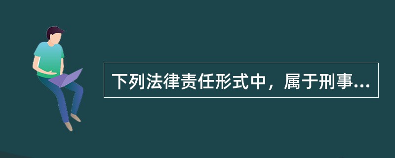 下列法律责任形式中，属于刑事责任的是（）。