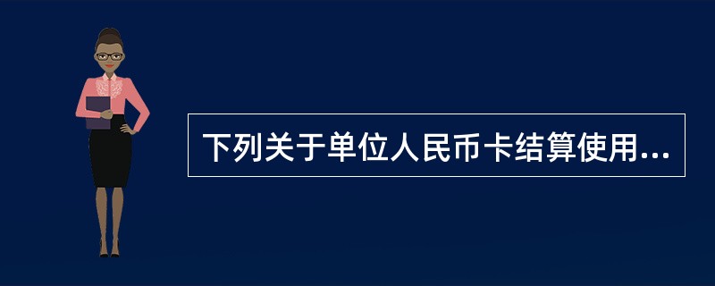 下列关于单位人民币卡结算使用的表述中，不符合法律规定的有（）。