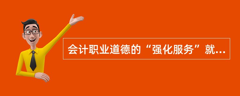 会计职业道德的“强化服务”就是要求会计人员树立服务意识，提高服务质量，努力维护和提升会计职业的良好社会形象。（）