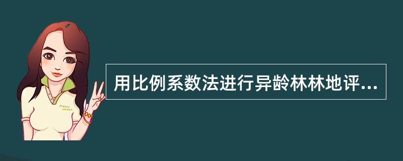 用比例系数法进行异龄林林地评估时，比例系数的确定需要考虑的因素有（　）。