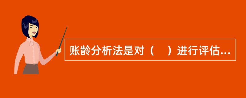 账龄分析法是对（　）进行评估所采用的方法。