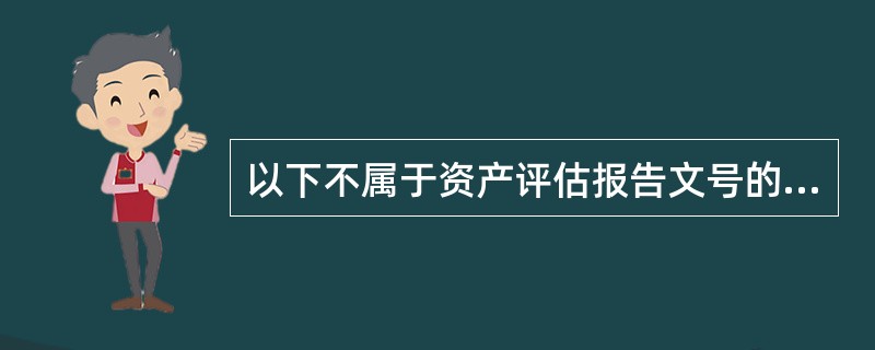 以下不属于资产评估报告文号的是（　）。</p>