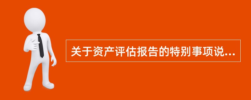 关于资产评估报告的特别事项说明，以下内容属于其总体要求的有（　）。